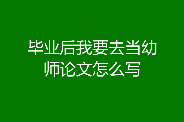 毕业后我要去当幼师论文怎么写