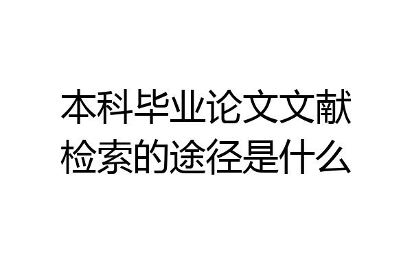 本科毕业论文文献检索的途径是什么