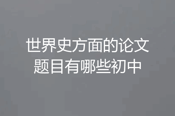 世界史方面的论文题目有哪些初中