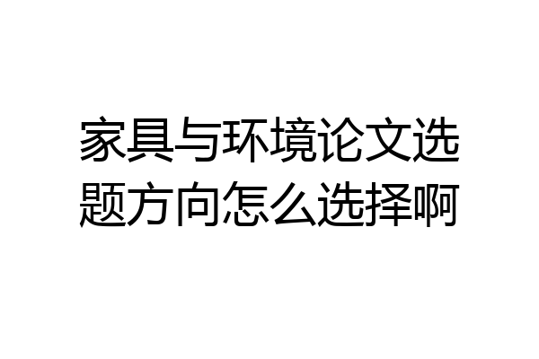 家具与环境论文选题方向怎么选择啊