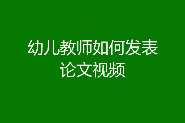 幼儿教师如何发表论文视频