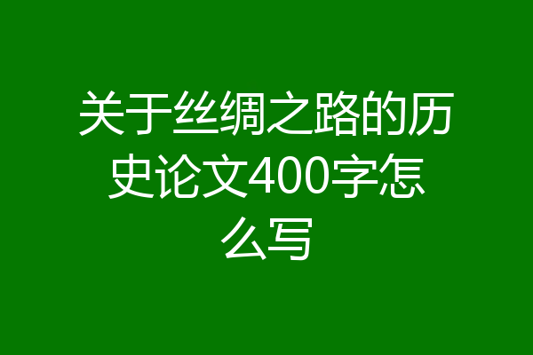 关于丝绸之路的历史论文400字怎么写