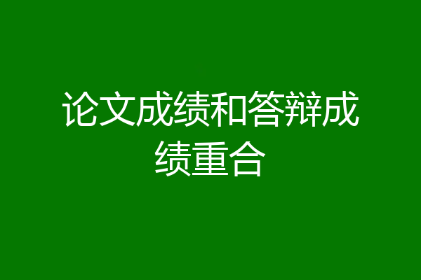 论文成绩和答辩成绩重合