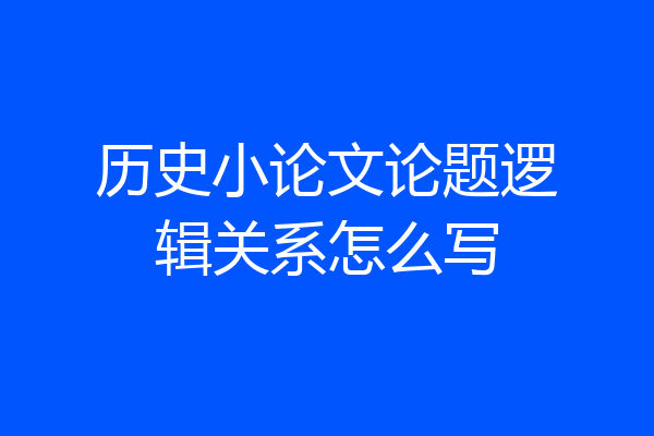 历史小论文论题逻辑关系怎么写