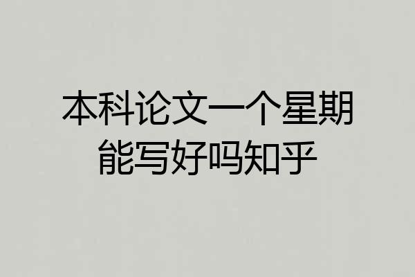 本科论文一个星期能写好吗知乎