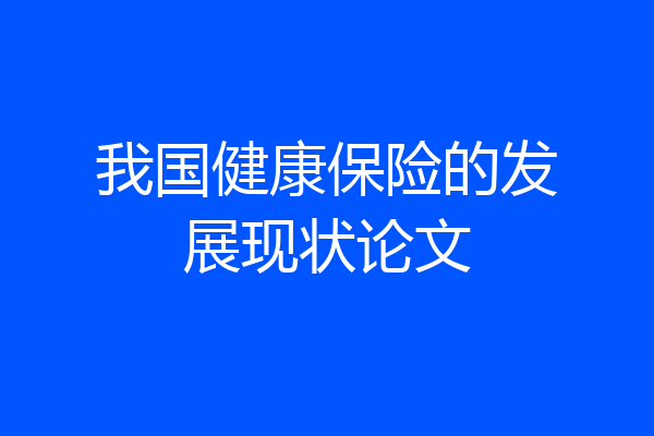 我国健康保险的发展现状论文