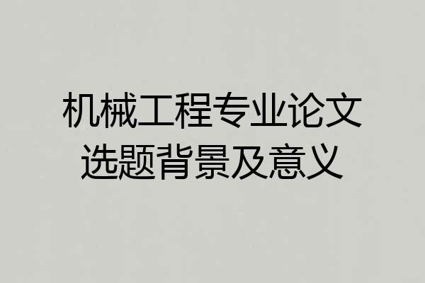 机械工程专业论文选题背景及意义