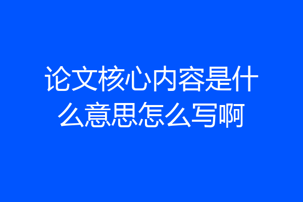论文核心内容是什么意思怎么写啊