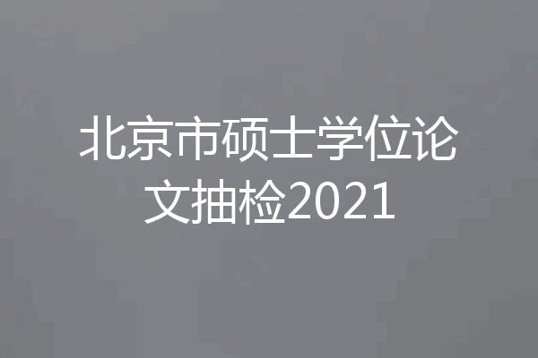 北京市硕士学位论文抽检2021