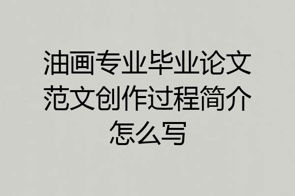 油画专业毕业论文范文创作过程简介怎么写