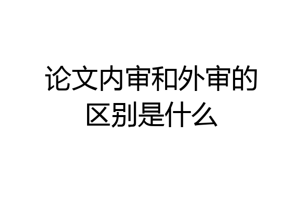 论文内审和外审的区别是什么