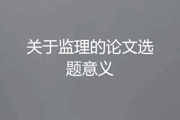 关于监理的论文选题意义