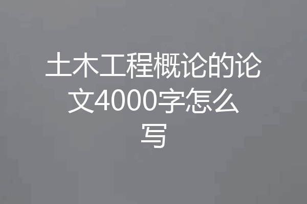 土木工程概论的论文4000字怎么写
