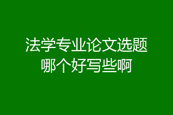 法学专业论文选题哪个好写些啊