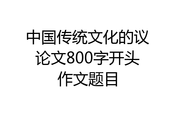 中国传统文化的议论文800字开头作文题目