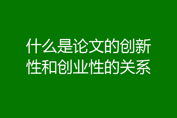 什么是论文的创新性和创业性的关系