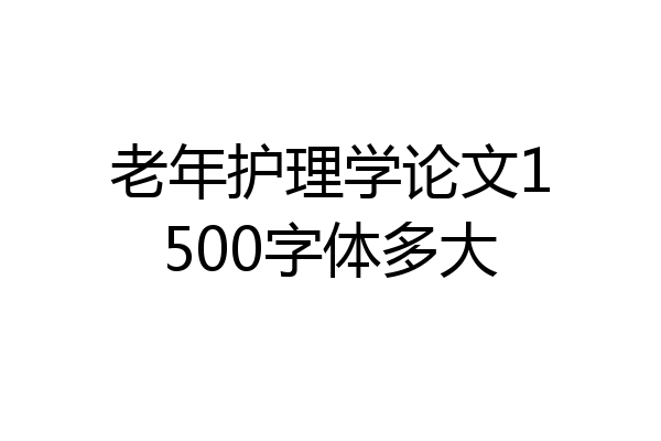老年护理学论文1500字体多大