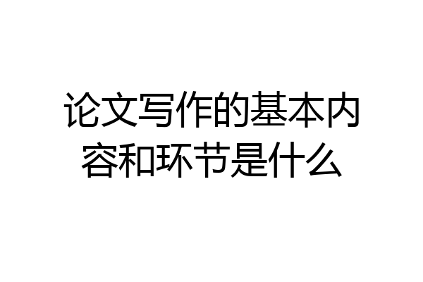 论文写作的基本内容和环节是什么