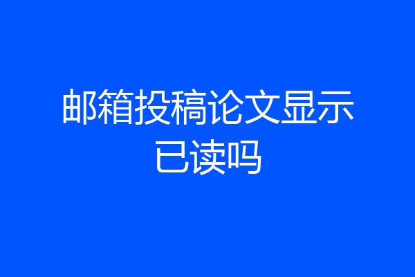 邮箱投稿论文显示已读吗