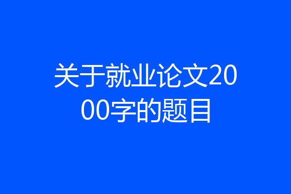关于就业论文2000字的题目