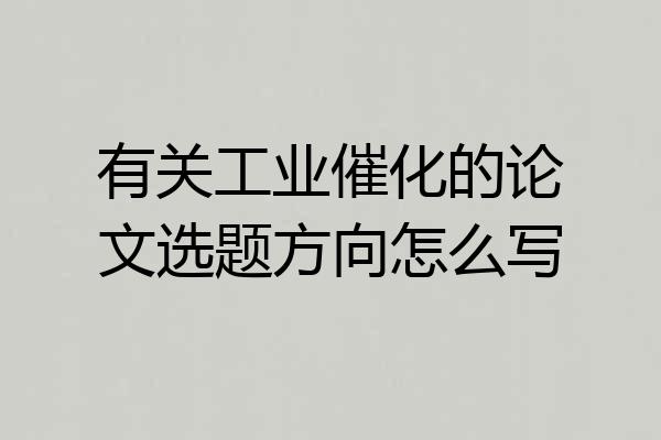 有关工业催化的论文选题方向怎么写