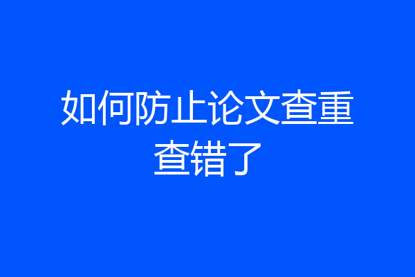 如何防止论文查重查错了