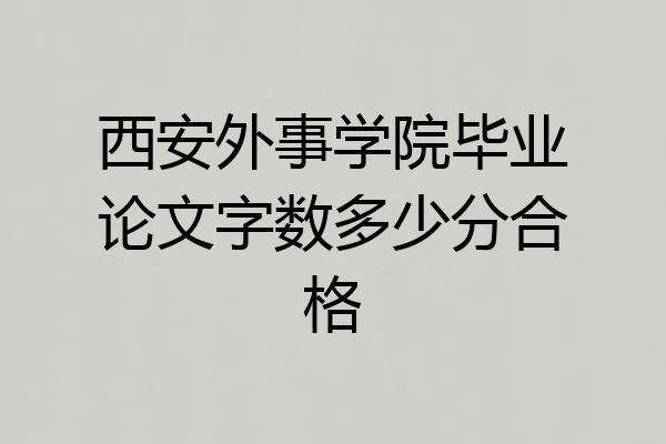 西安外事学院毕业论文字数多少分合格
