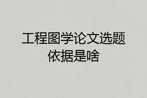 工程图学论文选题依据是啥