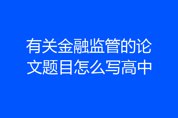 有关金融监管的论文题目怎么写高中