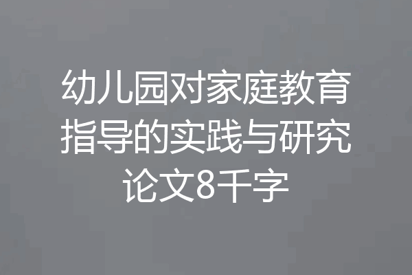 幼儿园对家庭教育指导的实践与研究论文8千字