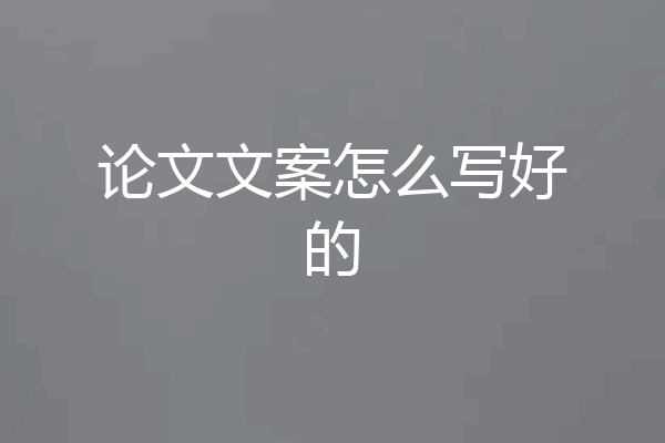 论文文案怎么写好的