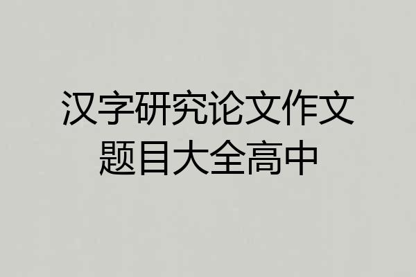 汉字研究论文作文题目大全高中