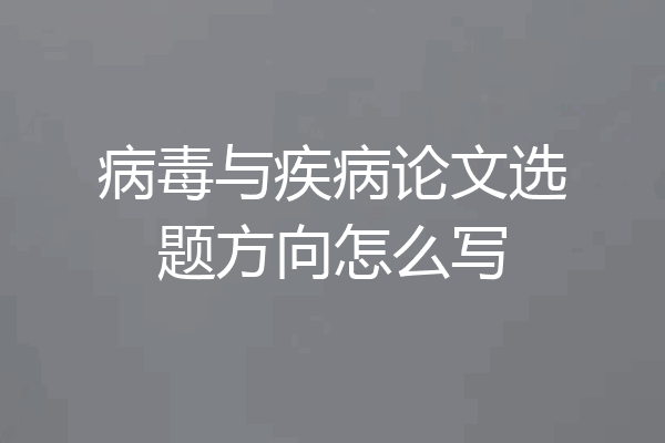 病毒与疾病论文选题方向怎么写