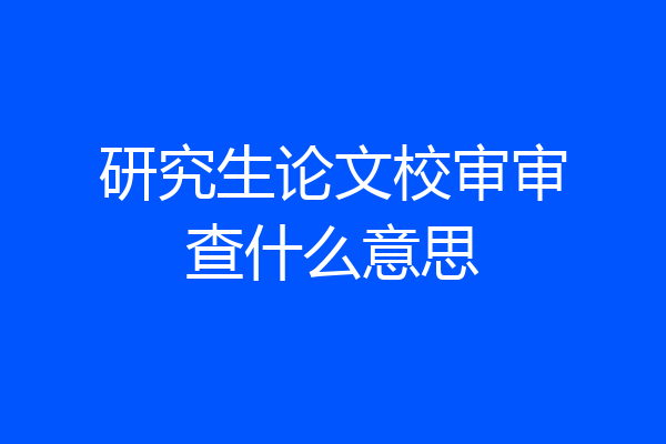 研究生论文校审审查什么意思
