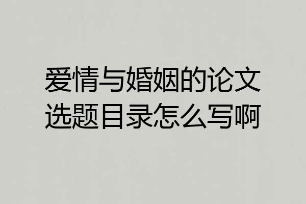 爱情与婚姻的论文选题目录怎么写啊