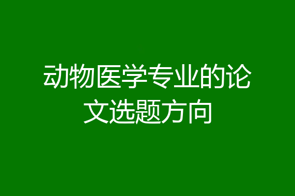 动物医学专业的论文选题方向
