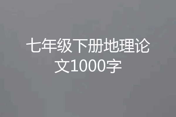 七年级下册地理论文1000字