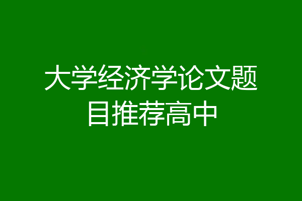 大学经济学论文题目推荐高中
