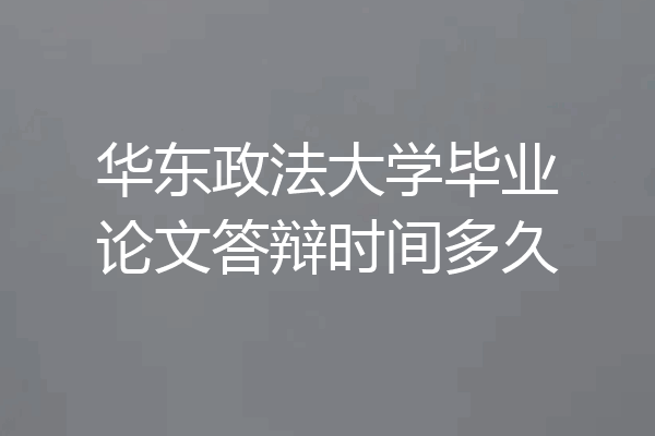 华东政法大学毕业论文答辩时间多久