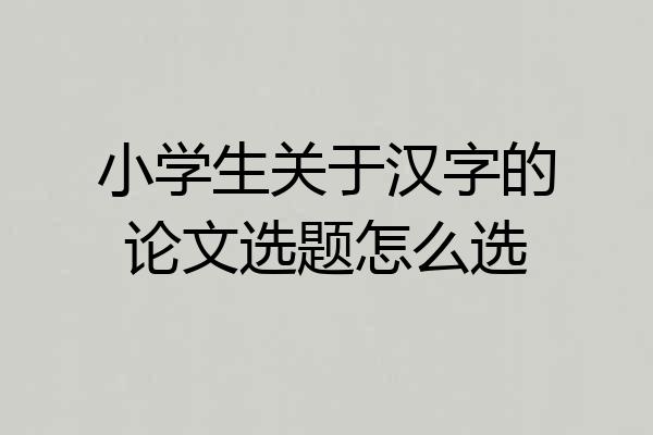 小学生关于汉字的论文选题怎么选
