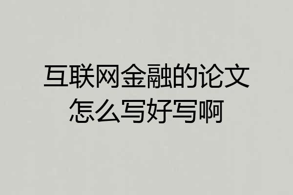 互联网金融的论文怎么写好写啊