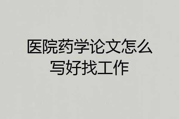 医院药学论文怎么写好找工作