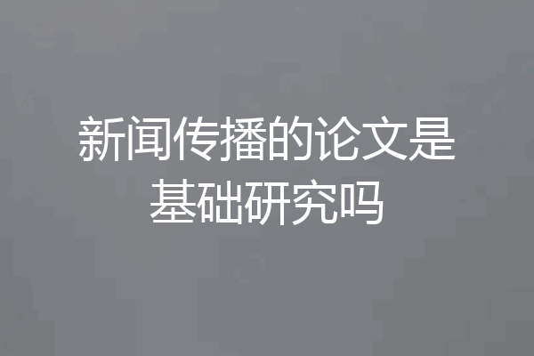 新闻传播的论文是基础研究吗