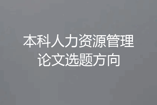 本科人力资源管理论文选题方向