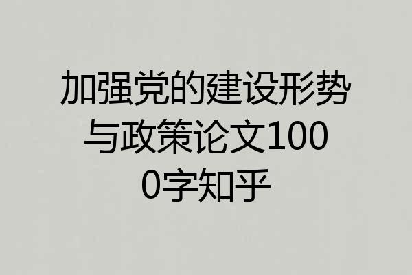 加强党的建设形势与政策论文1000字知乎