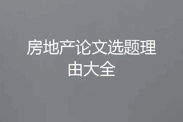房地产论文选题理由大全