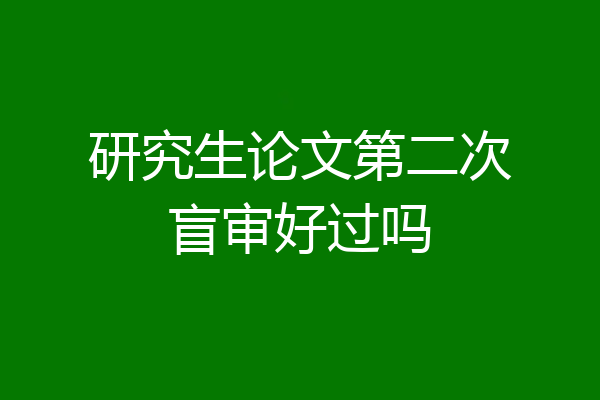 研究生论文第二次盲审好过吗