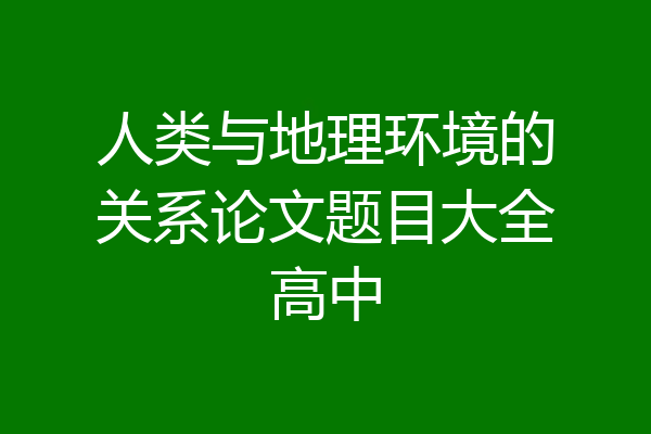 人类与地理环境的关系论文题目大全高中