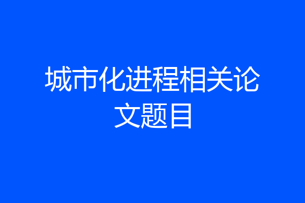 城市化进程相关论文题目