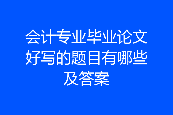 会计专业毕业论文好写的题目有哪些及答案